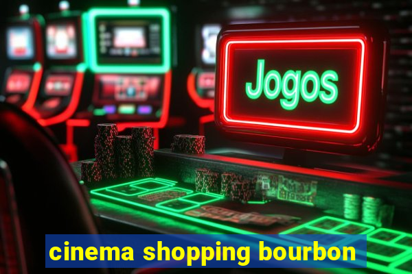 cinema shopping bourbon